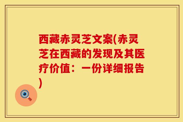 西藏赤灵芝文案(赤灵芝在西藏的发现及其医疗价值：一份详细报告)
