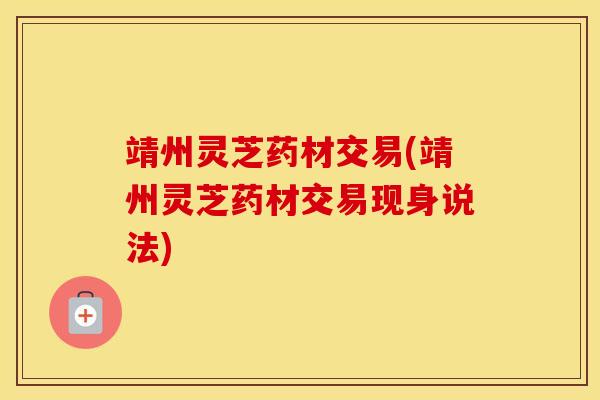 靖州灵芝药材交易(靖州灵芝药材交易现身说法)