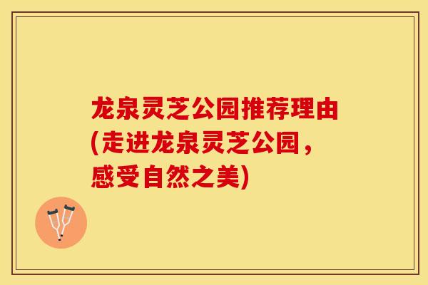 龙泉灵芝公园推荐理由(走进龙泉灵芝公园，感受自然之美)