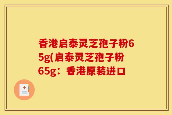 香港启泰灵芝孢子粉65g(启泰灵芝孢子粉65g：香港原装进口