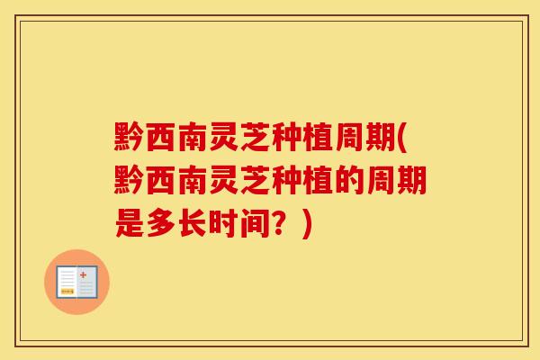 黔西南灵芝种植周期(黔西南灵芝种植的周期是多长时间？)