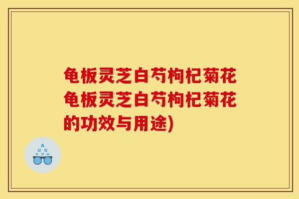龟板灵芝白芍枸杞菊花龟板灵芝白芍枸杞菊花的功效与用途)