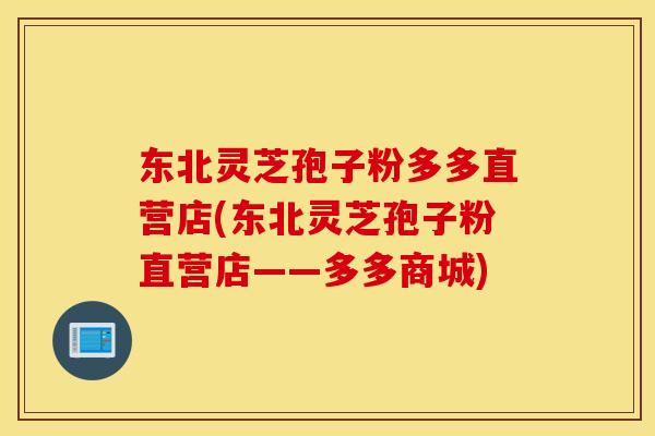 东北灵芝孢子粉多多直营店(东北灵芝孢子粉直营店——多多商城)