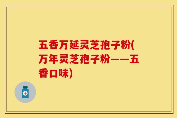五香万延灵芝孢子粉(万年灵芝孢子粉——五香口味)