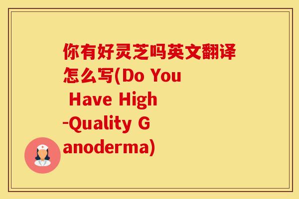 你有好灵芝吗英文翻译怎么写(Do You Have High-Quality Ganoderma)