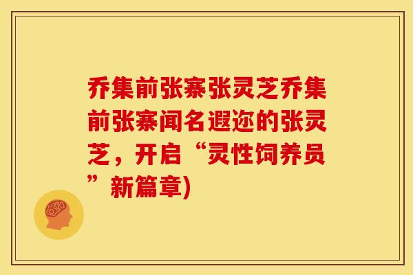 乔集前张寨张灵芝乔集前张寨闻名遐迩的张灵芝，开启“灵性饲养员”新篇章)