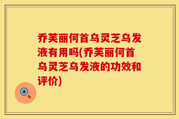 乔芙丽何首乌灵芝乌发液有用吗(乔芙丽何首乌灵芝乌发液的功效和评价) 乔芙丽何首乌灵芝乌发液有用吗(乔芙丽何首乌灵芝乌发液的功效和评价)