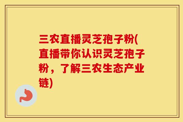 三农直播灵芝孢子粉(直播带你认识灵芝孢子粉,了解三农生态产业链) 三农直播灵芝孢子粉(直播带你认识灵芝孢子粉,了解三农生态产业链)