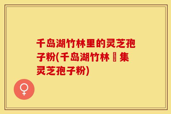千岛湖竹林里的灵芝孢子粉(千岛湖竹林採集灵芝孢子粉)
