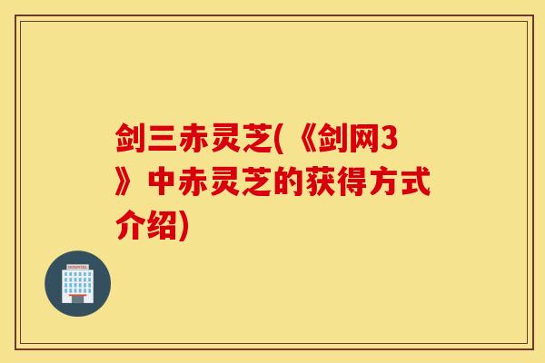 剑三赤灵芝(《剑网3》中赤灵芝的获得方式介绍)