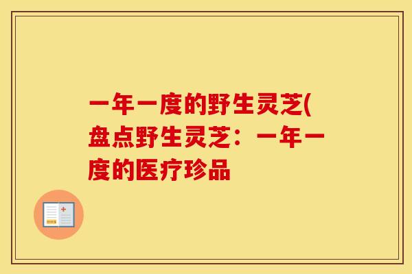 一年一度的野生灵芝(盘点野生灵芝：一年一度的医疗珍品