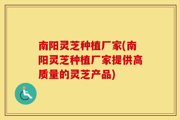 南阳灵芝种植厂家(南阳灵芝种植厂家提供高质量的灵芝产品)