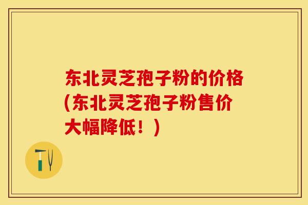 东北灵芝孢子粉的价格(东北灵芝孢子粉售价大幅降低!) 东北灵芝孢子粉的价格(东北灵芝孢子粉售价大幅降低!)