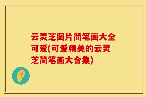 云灵芝图片简笔画大全可爱(可爱精美的云灵芝简笔画大合集)
