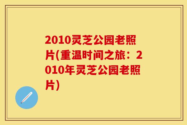 2010灵芝公园老照片(重温时间之旅：2010年灵芝公园老照片)