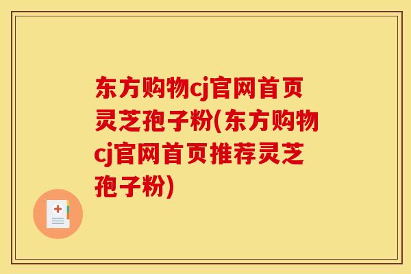 东方购物cj官网首页灵芝孢子粉(东方购物cj官网首页推荐灵芝孢子粉)