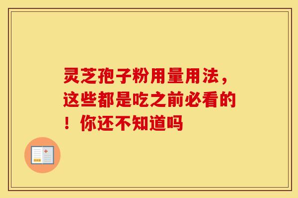 灵芝孢子粉用量用法，这些都是吃之前必看的！你还不知道吗