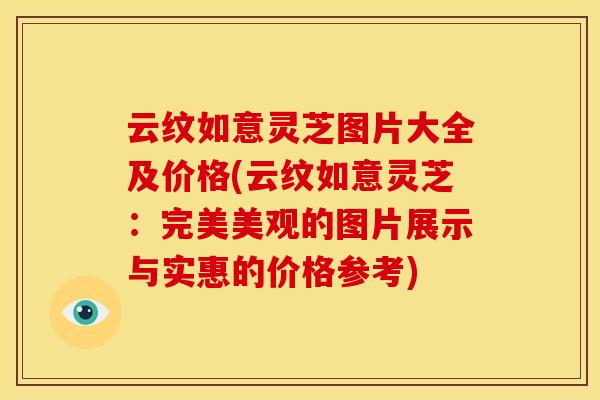 云纹如意灵芝图片大全及价格(云纹如意灵芝：完美美观的图片展示与实惠的价格参考)