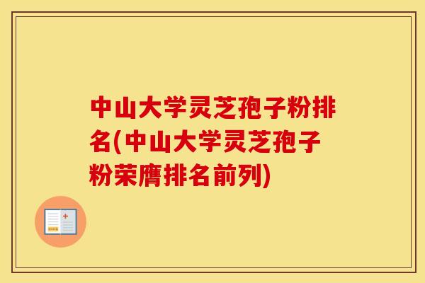 中山大学灵芝孢子粉排名(中山大学灵芝孢子粉荣膺排名前列)