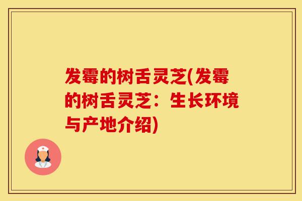 发霉的树舌灵芝(发霉的树舌灵芝：生长环境与产地介绍)