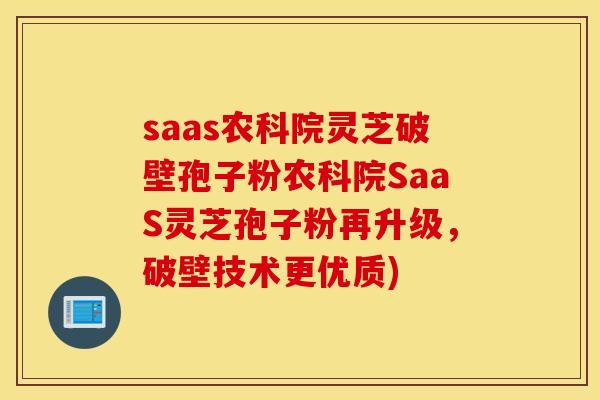 saas农科院灵芝破壁孢子粉农科院SaaS灵芝孢子粉再升级，破壁技术更优质)