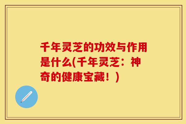 千年灵芝的功效与作用是什么(千年灵芝：神奇的健康宝藏！)
