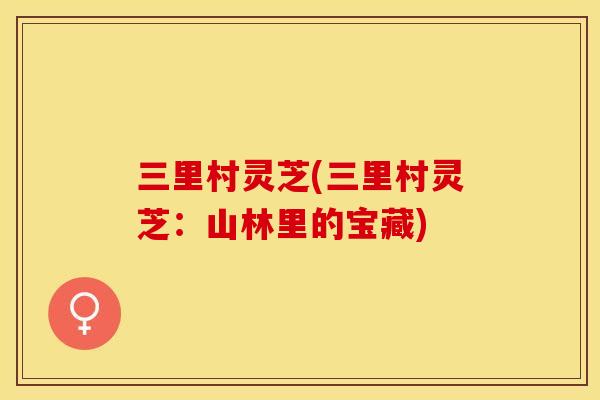 三里村灵芝(三里村灵芝：山林里的宝藏)