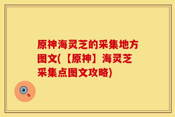 原神海灵芝的采集地方图文(【原神】海灵芝采集点图文攻略)