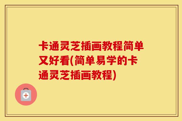 卡通灵芝插画教程简单又好看(简单易学的卡通灵芝插画教程)