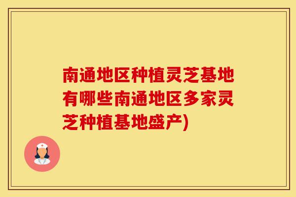 南通地区种植灵芝基地有哪些南通地区多家灵芝种植基地盛产)