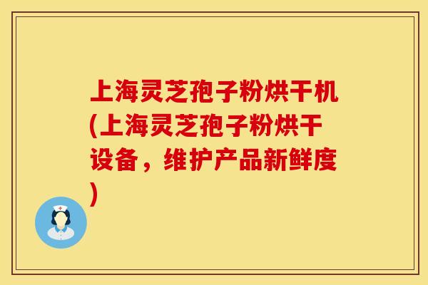 上海灵芝孢子粉烘干机(上海灵芝孢子粉烘干设备，维护产品新鲜度)