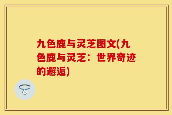九色鹿与灵芝图文(九色鹿与灵芝：世界奇迹的邂逅)