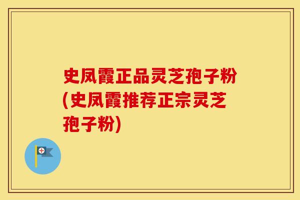 史凤霞正品灵芝孢子粉(史凤霞推荐正宗灵芝孢子粉)