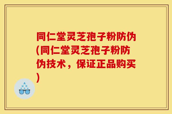 同仁堂灵芝孢子粉防伪(同仁堂灵芝孢子粉防伪技术，保证正品购买)
