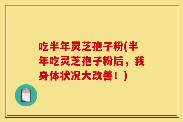 吃半年灵芝孢子粉(半年吃灵芝孢子粉后，我身体状况大改善！)