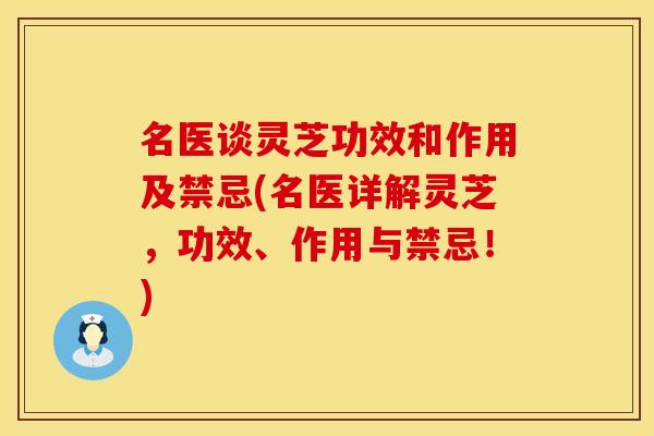 名医谈灵芝功效和作用及禁忌(名医详解灵芝，功效、作用与禁忌！)