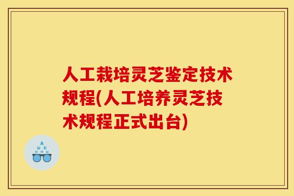 人工栽培灵芝鉴定技术规程(人工培养灵芝技术规程正式出台)