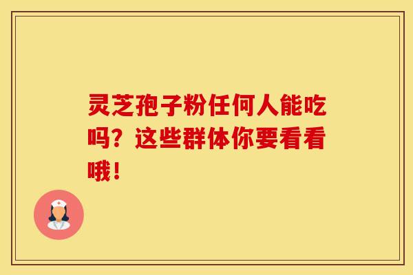 灵芝孢子粉任何人能吃吗？这些群体你要看看哦！