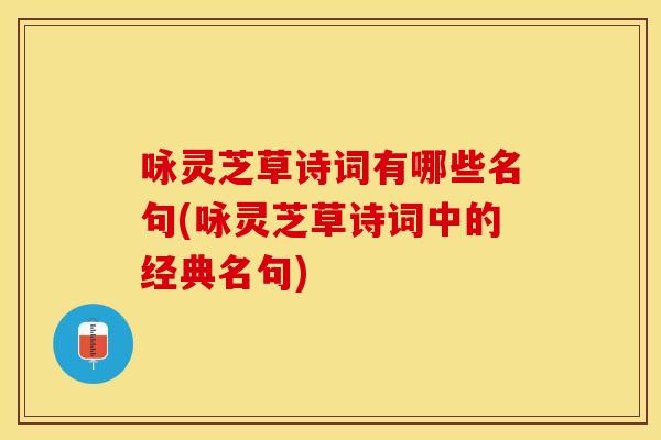 咏灵芝草诗词有哪些名句(咏灵芝草诗词中的经典名句)