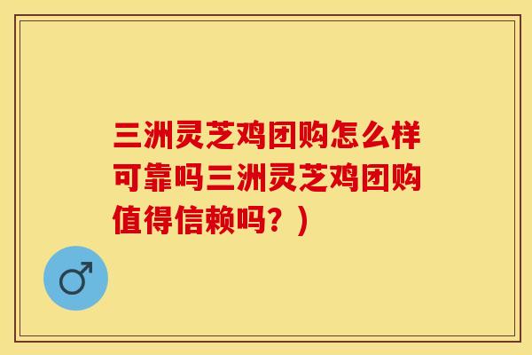 三洲灵芝鸡团购怎么样可靠吗三洲灵芝鸡团购值得信赖吗？)