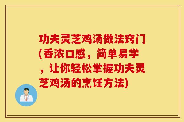功夫灵芝鸡汤做法窍门(香浓口感，简单易学，让你轻松掌握功夫灵芝鸡汤的烹饪方法)