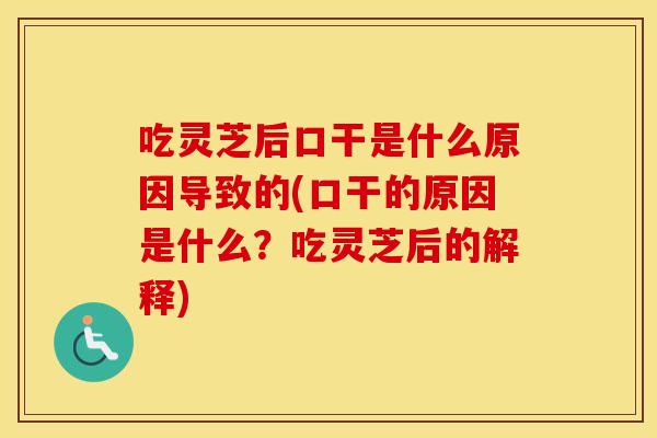 吃灵芝后口干是什么原因导致的(口干的原因是什么？吃灵芝后的解释)
