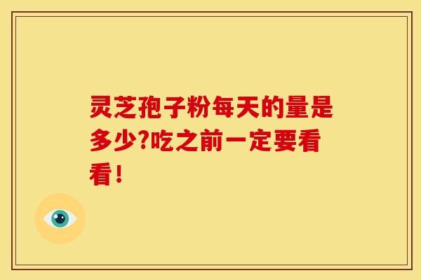 灵芝孢子粉每天的量是多少?吃之前一定要看看！