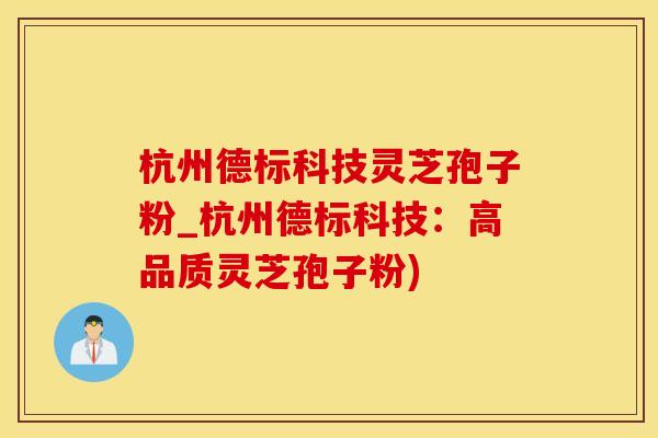 杭州德标科技灵芝孢子粉_杭州德标科技：高品质灵芝孢子粉)