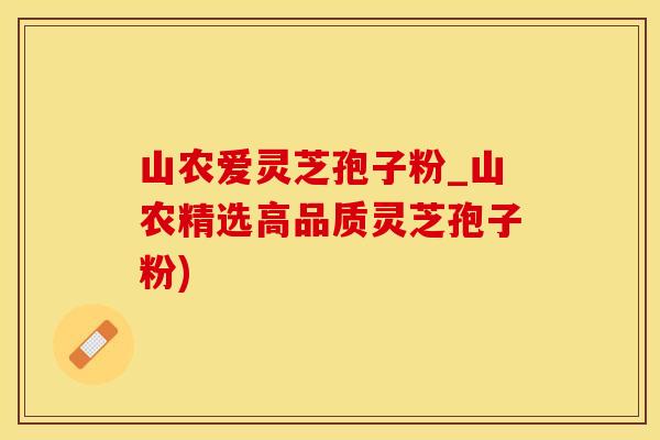 山农爱灵芝孢子粉_山农精选高品质灵芝孢子粉)