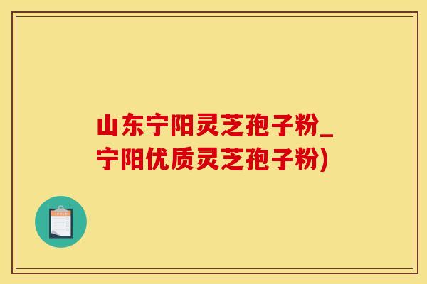 山东宁阳灵芝孢子粉_宁阳优质灵芝孢子粉)