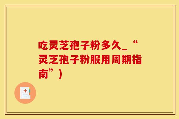 吃灵芝孢子粉多久_“灵芝孢子粉服用周期指南”)
