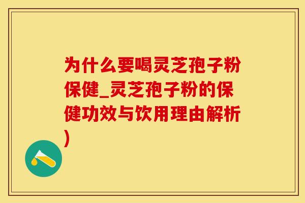为什么要喝灵芝孢子粉保健_灵芝孢子粉的保健功效与饮用理由解析)