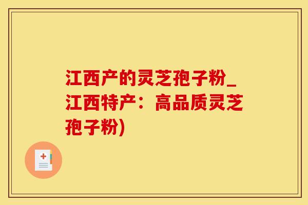 江西产的灵芝孢子粉_江西特产：高品质灵芝孢子粉)