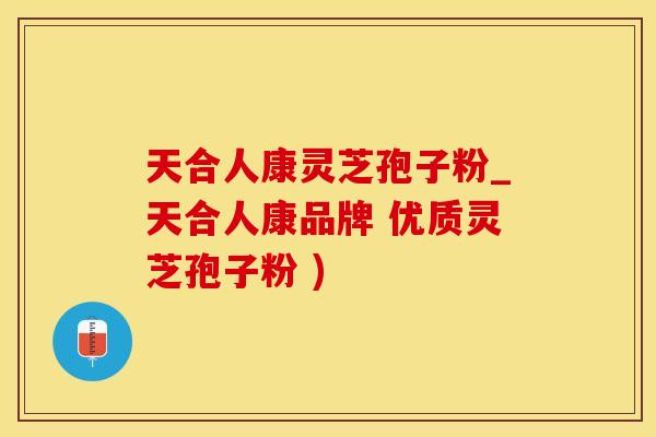 天合人康灵芝孢子粉_天合人康品牌 优质灵芝孢子粉 )
